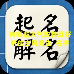 有哪些大气独特且好听的古风男生  名字